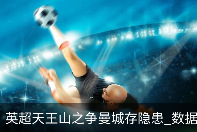 英超天王山之争曼城存隐患 数据示枪手望拿分?